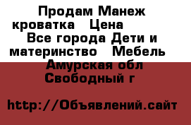 Продам Манеж кроватка › Цена ­ 2 000 - Все города Дети и материнство » Мебель   . Амурская обл.,Свободный г.